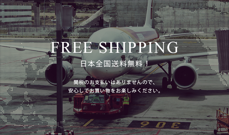 FREE SHIPPING　日本全国送料無料！関税のお支払いはありませんので、安心してお買い物をお楽しみください。
