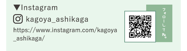 ▼Instagram　kagoya_ashikaga https://www.instagram.com/kagoya_ashikaga/