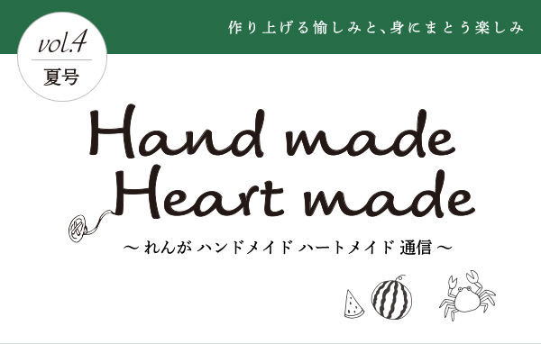 作り上げる愉しみと、身にまとう楽しみ vol.4 夏号 Hand made Heart made 〜 れんが ハンドメイド ハートメイド 通信 〜