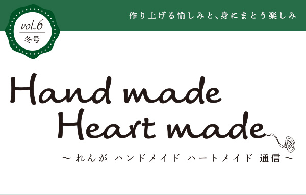 作り上げる愉しみと、身にまとう楽しみ vol.6 冬号 Hand made Heart made 〜 れんが ハンドメイド ハートメイド 通信 〜