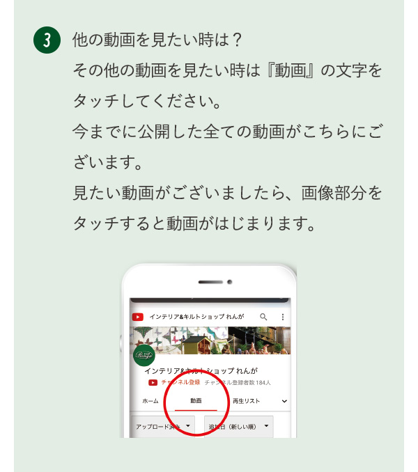 ３　他の動画を見たい時は？その他の動画を見たい時は『動画』の文字をタッチしてください。今までに公開した全ての動画がこちらにございます。見たい動画がございましたら、画像部分をタッチすると動画がはじまります。