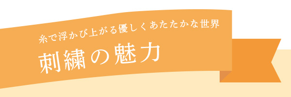 意図で浮かび上がる優しくあたたかな世界　刺繍の魅力