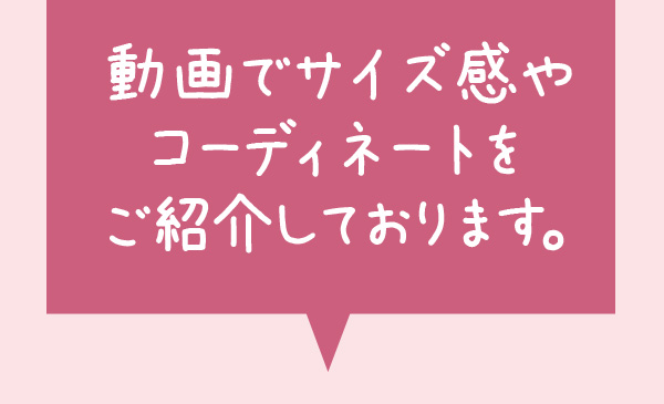 動画でのサイズ感やコーディネートをご紹介しております。