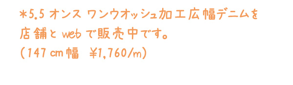 ＊5.5オンス ワンウオッシュ加工広幅デニムを店舗とwebで販売中です。（147㎝幅　\1,760/m）