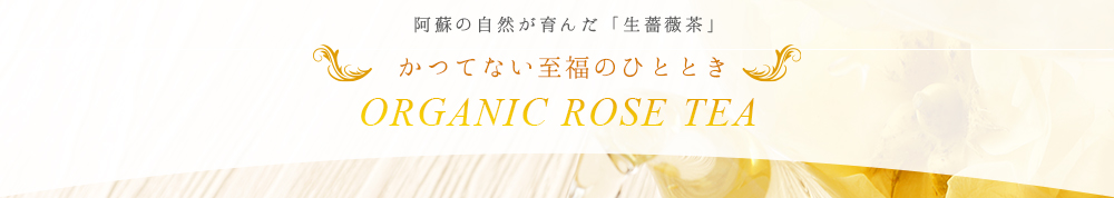 阿蘇の自然が育んだ「生薔薇茶」 かつてない至福のひととき ORGANIC ROSE TEA