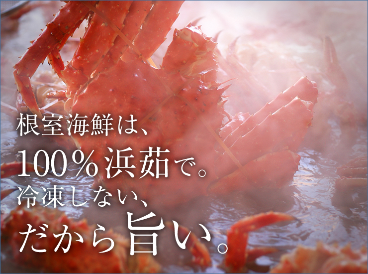 根室海鮮の蟹は、100％浜茹で。冷凍しない、だから旨い。