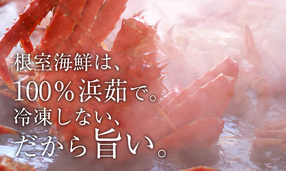 根室海鮮の蟹は、100％浜茹で。冷凍しない、だから旨い。
